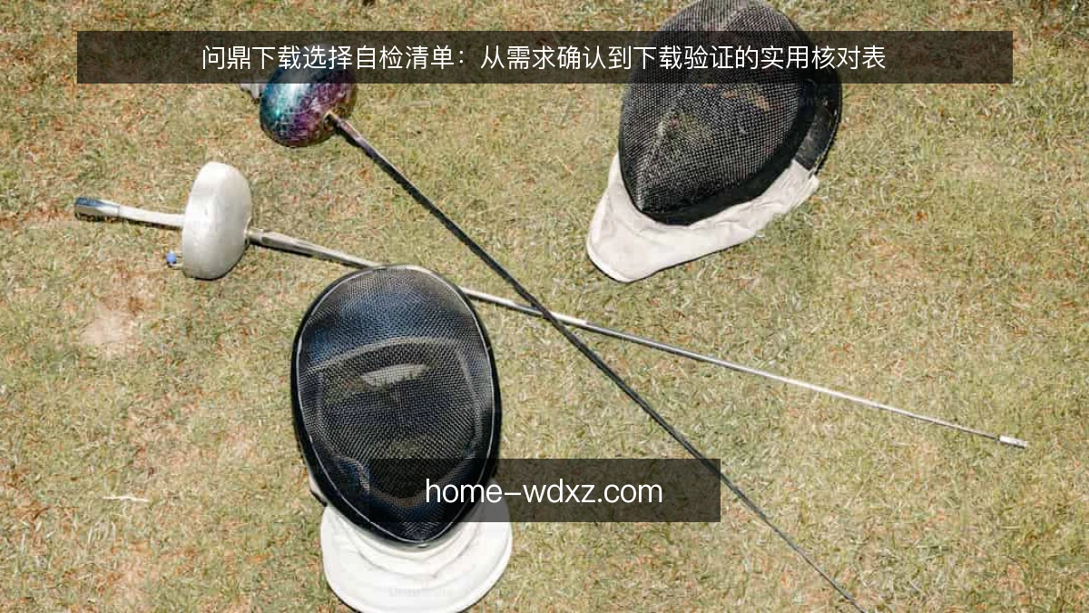 问鼎下载选择自检清单：从需求确认到下载验证的实用核对表