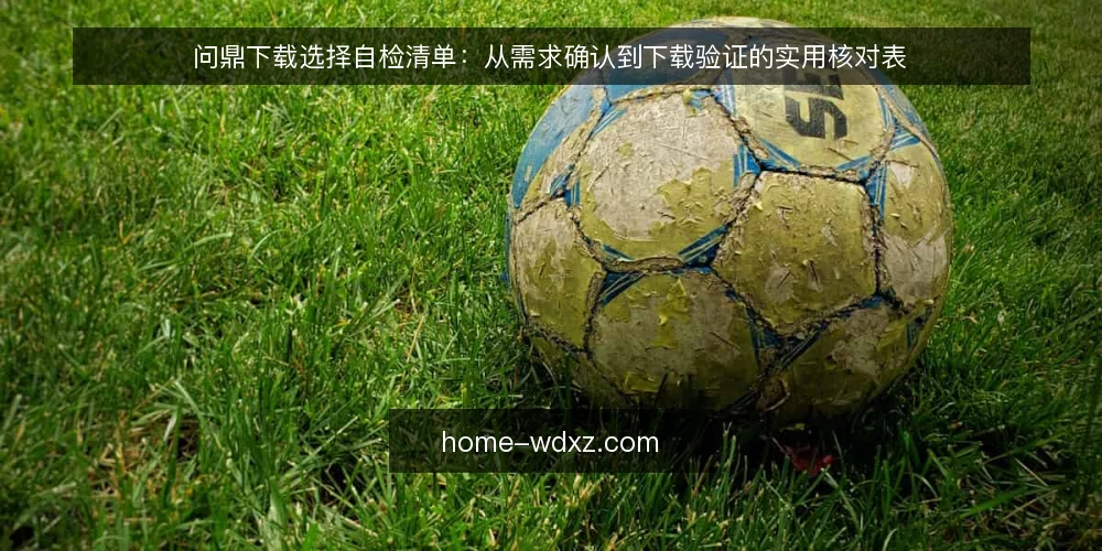 问鼎下载选择自检清单:从需求确认到下载验证的实用核对表 — 明确下载需求与边界 配图