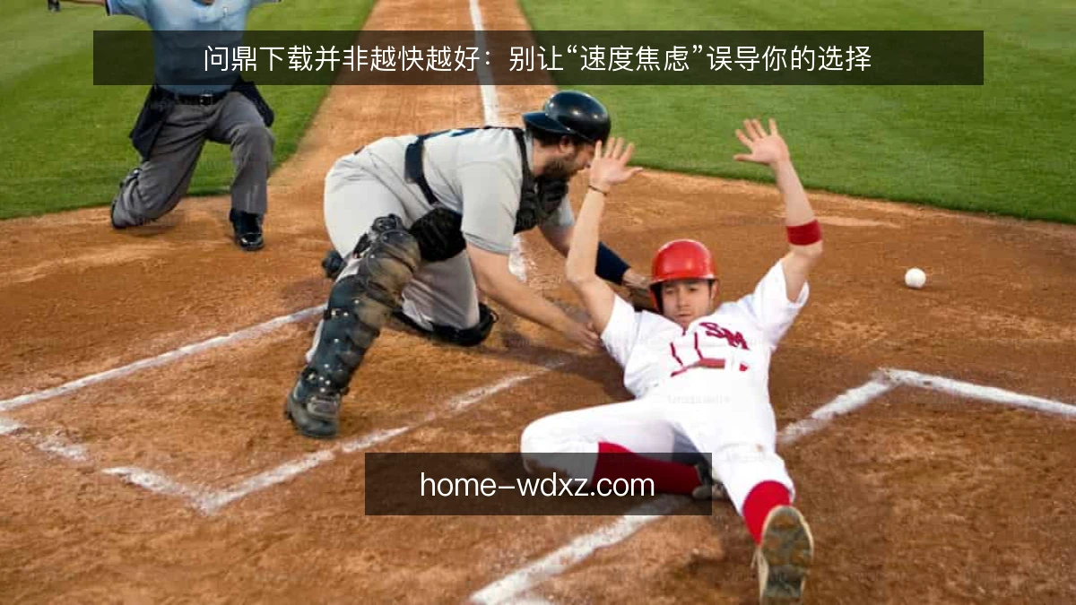 问鼎下载并非越快越好：别让“速度焦虑”误导你的选择