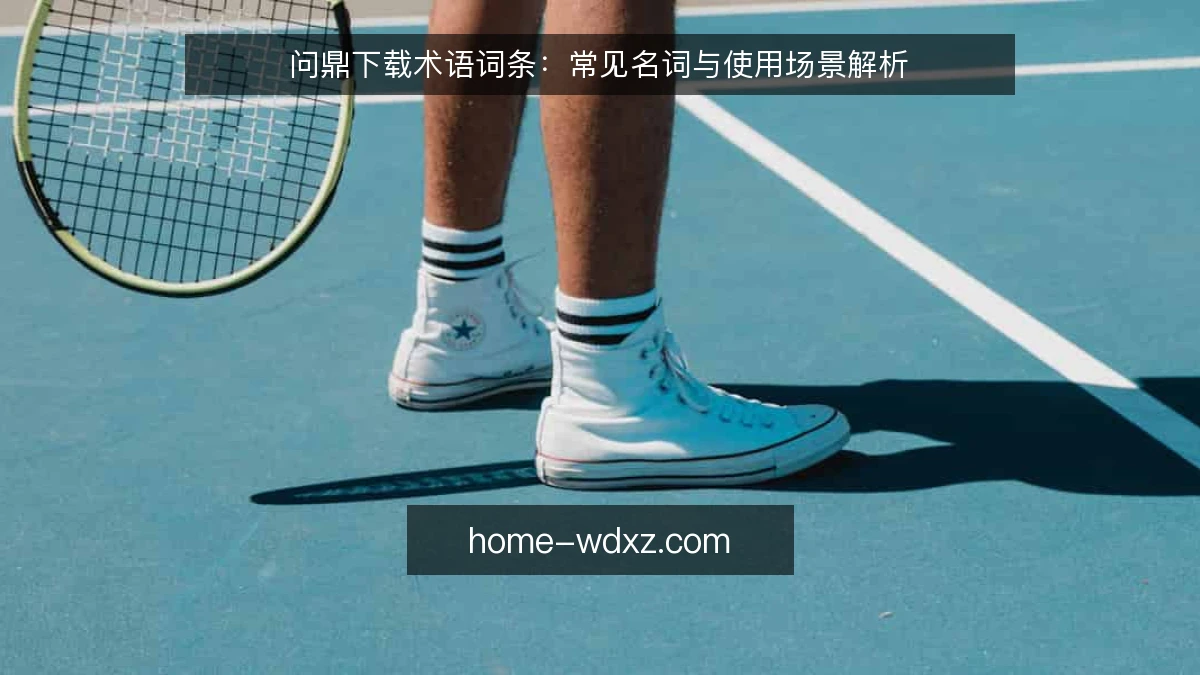 问鼎下载术语词条：常见名词与使用场景解析