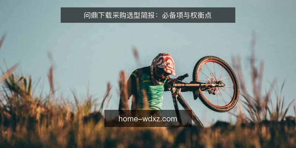 问鼎下载采购选型简报:必备项与权衡点 — 需求定义:明确下载场景与边界 配图