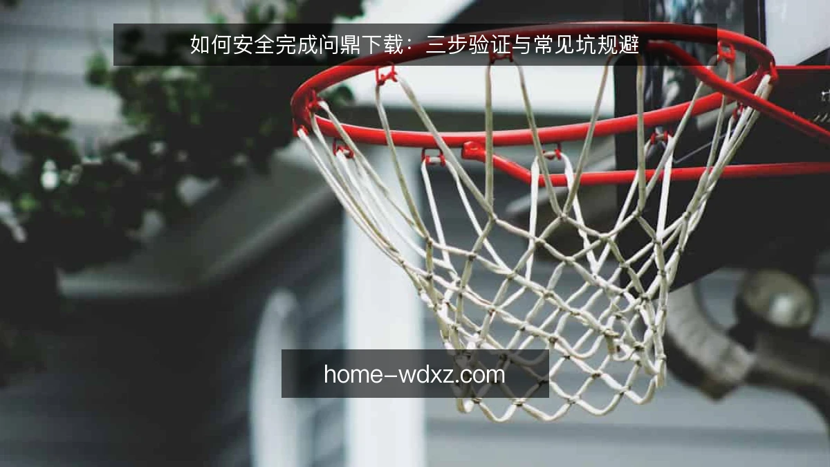 如何安全完成问鼎下载：三步验证与常见坑规避