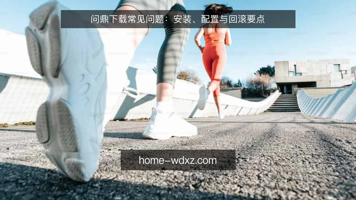 问鼎下载常见问题：安装、配置与回滚要点