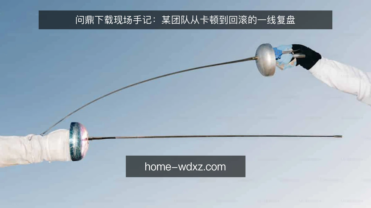 问鼎下载现场手记：某团队从卡顿到回滚的一线复盘