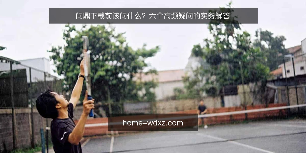 问鼎下载前该问什么?六个高频疑问的实务解答 — 先弄清问鼎下载到底在解决什么问题 配图