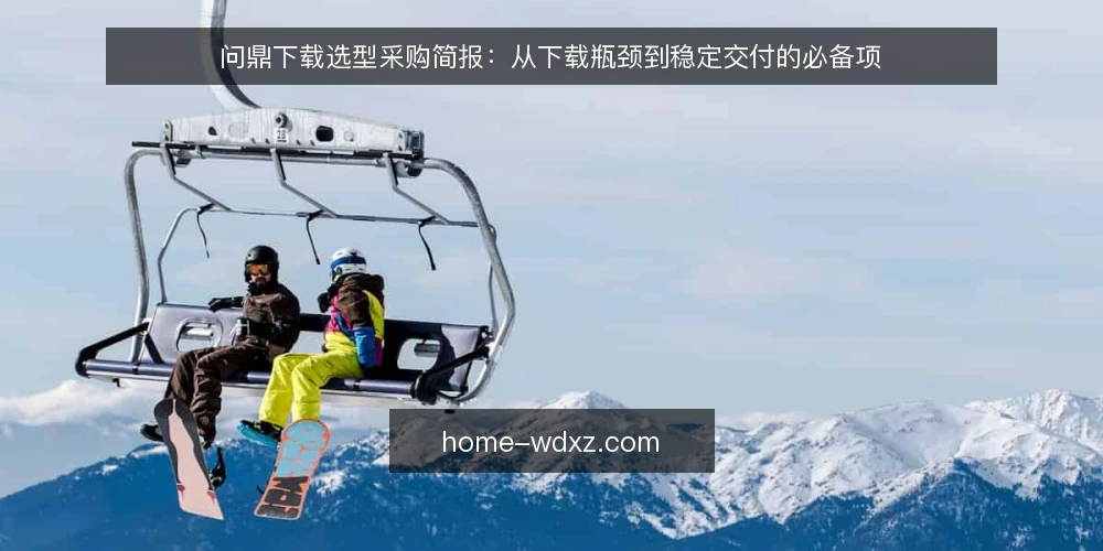 问鼎下载选型采购简报：从下载瓶颈到稳定交付的必备项 — 下载瓶颈的实际表现 配图