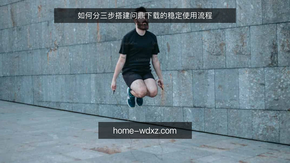 如何分三步搭建问鼎下载的稳定使用流程