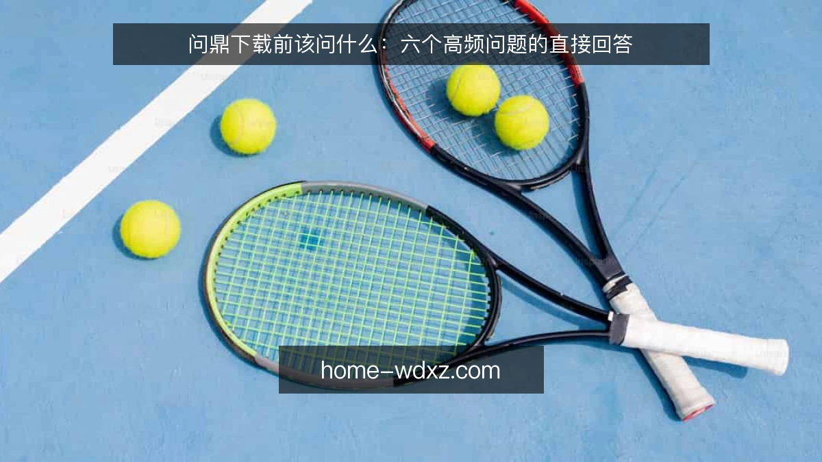问鼎下载前该问什么：六个高频问题的直接回答