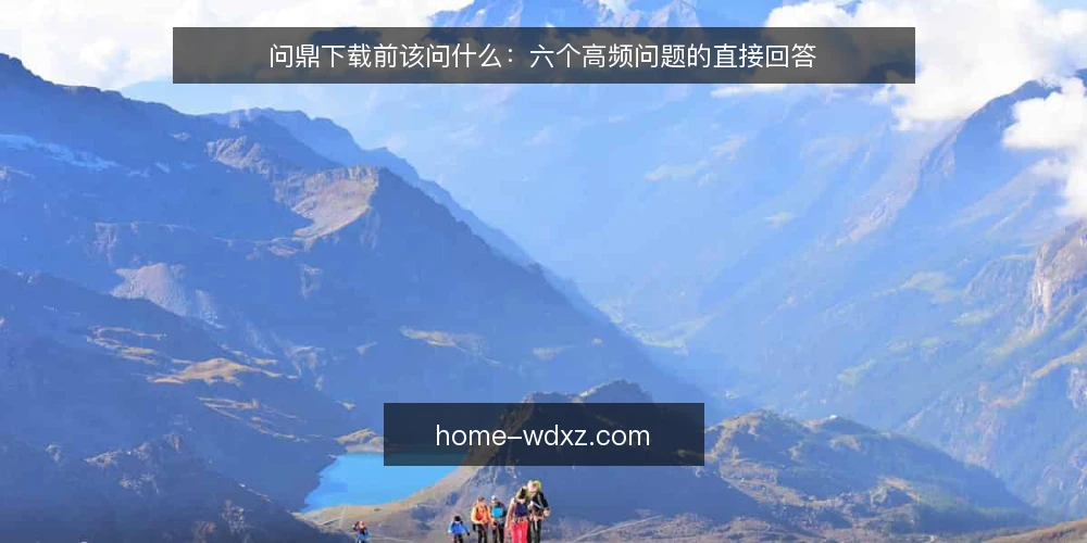 问鼎下载前该问什么：六个高频问题的直接回答 — 先厘清问鼎下载的使用边界 配图